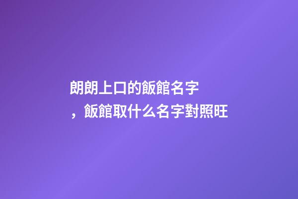 朗朗上口的飯館名字，飯館取什么名字對照旺-第1張-店鋪起名-玄機派